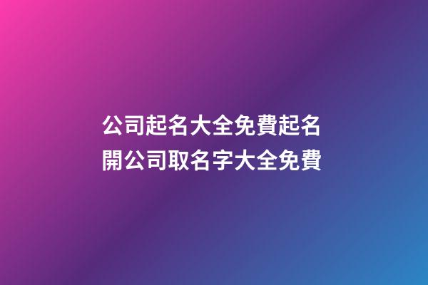 公司起名大全免費起名 開公司取名字大全免費